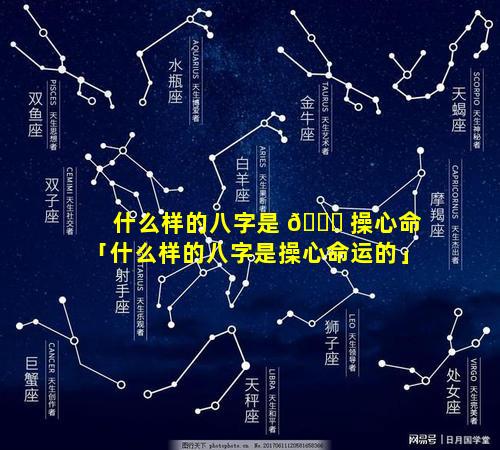 什么样的八字是 🐞 操心命「什么样的八字是操心命运的」